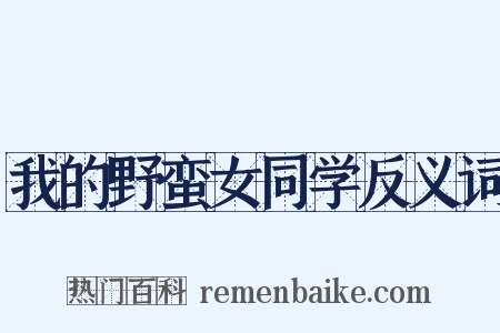 我的野蛮女同学反义词是什么意思的图片
